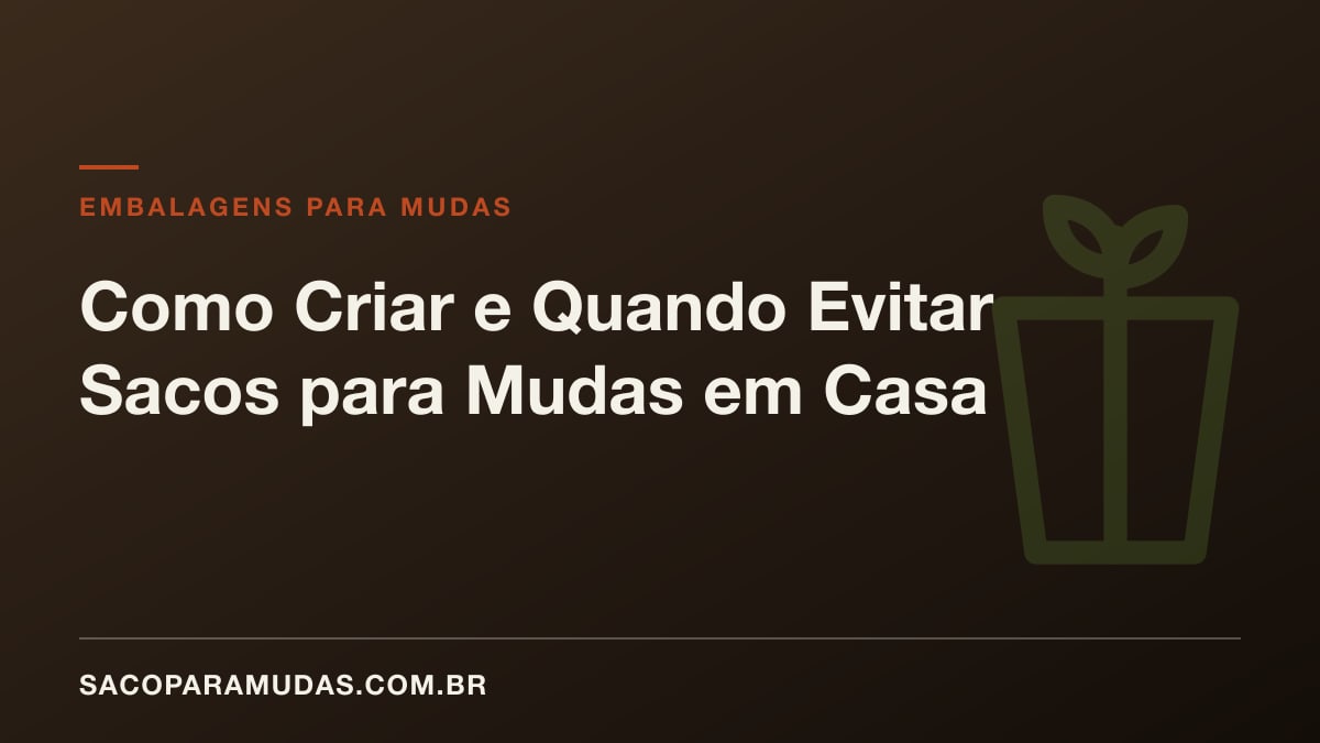 Como Criar e Quando Evitar Sacos para Mudas em Casa