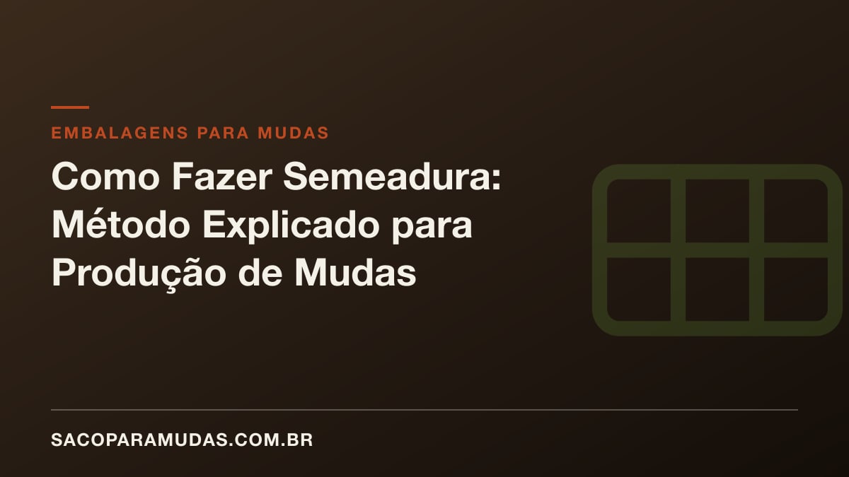 Como Fazer Semeadura: Método Explicado para Produção de Mudas