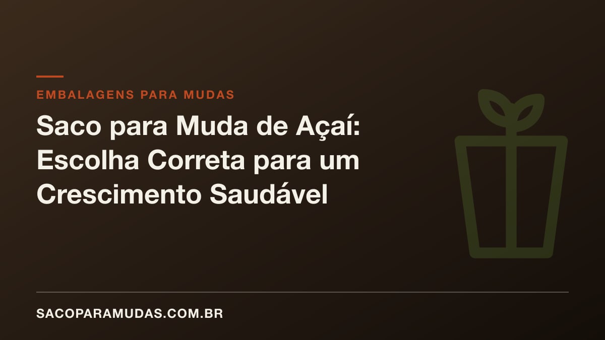 Saco para Muda de Açaí: Escolha Correta para um Crescimento Saudável