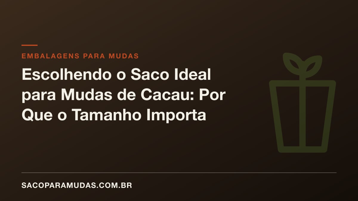 Escolhendo o Saco Ideal para Mudas de Cacau: Por Que o Tamanho Importa
