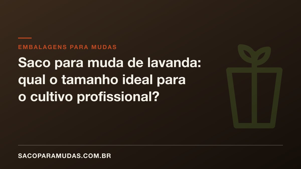 Saco para muda de lavanda: qual o tamanho ideal para o cultivo profissional?