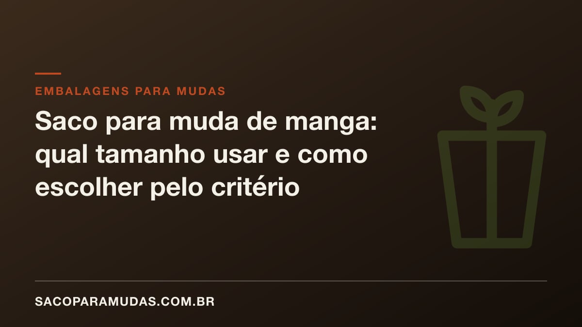 Saco para muda de manga: qual tamanho usar e como escolher pelo critério técnico