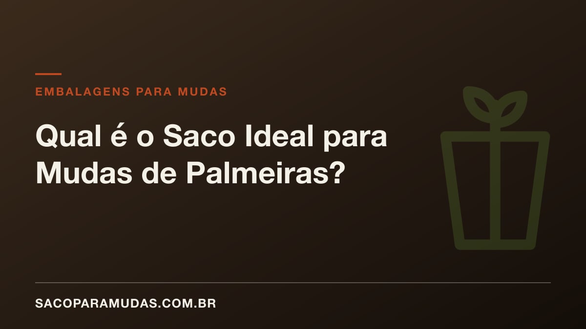 Qual é o Saco Ideal para Mudas de Palmeiras?