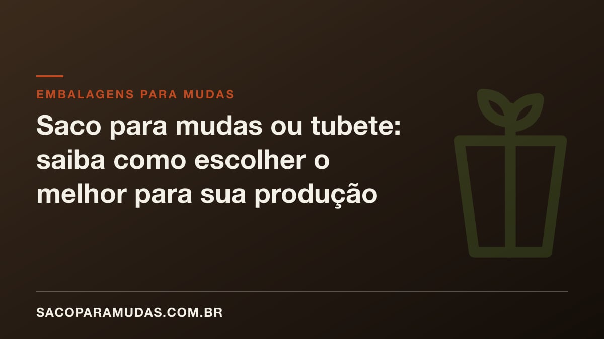 Saco para mudas ou tubete: saiba como escolher o melhor para sua produção